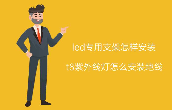 led专用支架怎样安装 t8紫外线灯怎么安装地线？